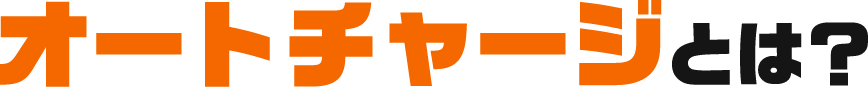 オートチャージとは?